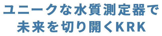 ユニークな水質測定器で未来を切り開くKRK